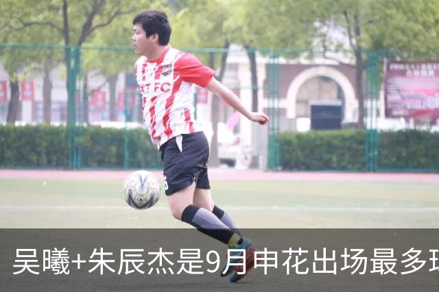 吴曦+朱辰杰是9月申花出场最多球员 10月正副队长还会是最多吗